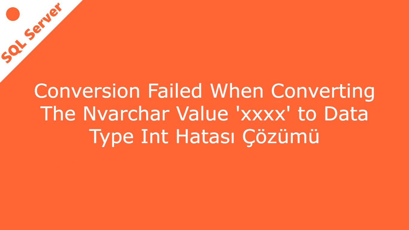 Conversion Failed When Converting The Nvarchar Value 'xxxx' to Data Type Int Hatası Çözümü
